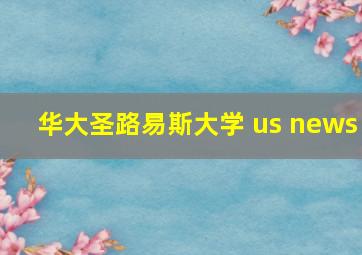 华大圣路易斯大学 us news